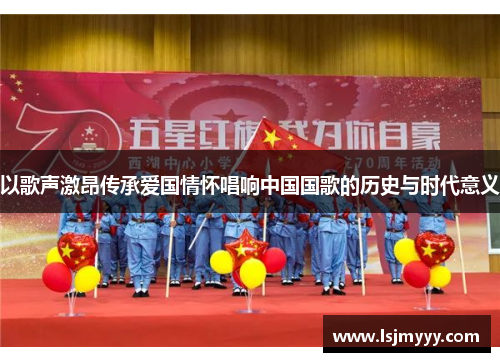 以歌声激昂传承爱国情怀唱响中国国歌的历史与时代意义