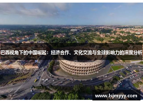 巴西视角下的中国崛起：经济合作、文化交流与全球影响力的深度分析