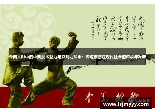 外国人眼中的中国武术魅力与影响力探索：传统技艺在现代社会的传承与发展