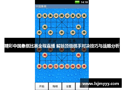 精彩中国象棋比赛全程直播 解锁顶级棋手对决技巧与战略分析