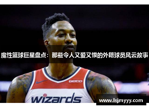 魔性篮球巨星盘点：那些令人又爱又恨的外籍球员风云故事