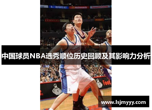 中国球员NBA选秀顺位历史回顾及其影响力分析