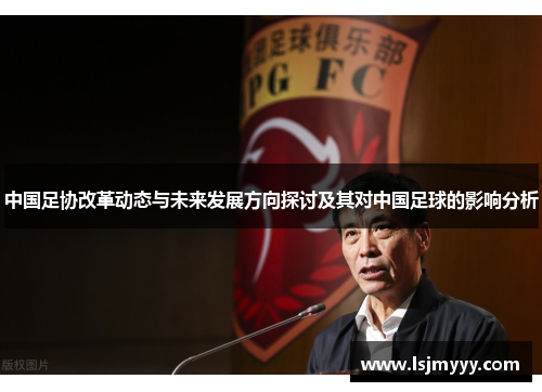 中国足协改革动态与未来发展方向探讨及其对中国足球的影响分析