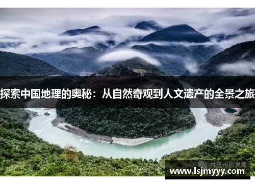 探索中国地理的奥秘：从自然奇观到人文遗产的全景之旅