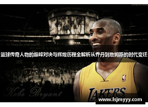 篮球传奇人物的巅峰对决与辉煌历程全解析从乔丹到詹姆斯的时代变迁