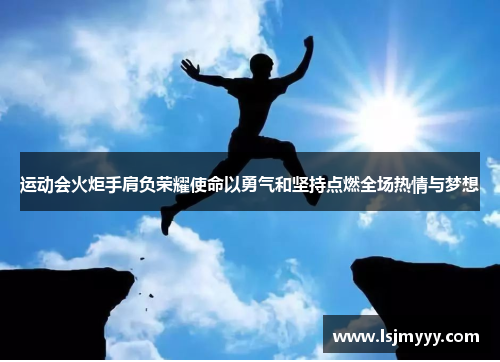 运动会火炬手肩负荣耀使命以勇气和坚持点燃全场热情与梦想