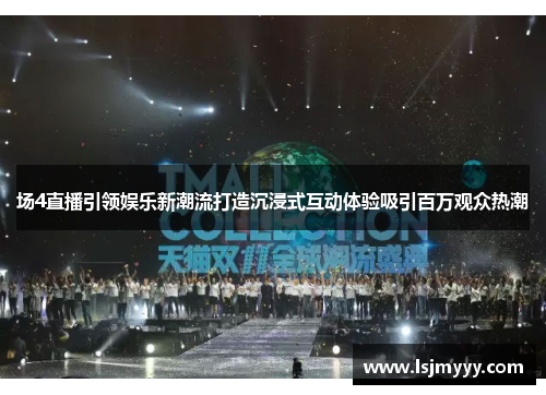 场4直播引领娱乐新潮流打造沉浸式互动体验吸引百万观众热潮