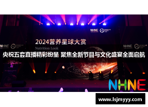 央祝五套直播精彩纷呈 聚焦全新节目与文化盛宴全面启航