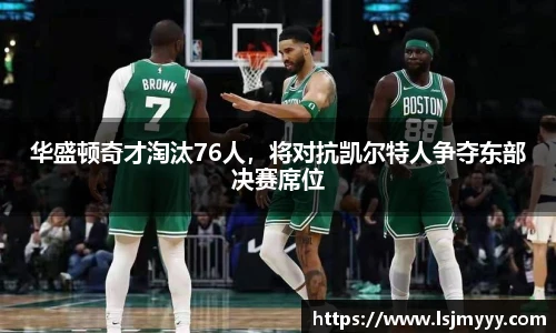 华盛顿奇才淘汰76人，将对抗凯尔特人争夺东部决赛席位