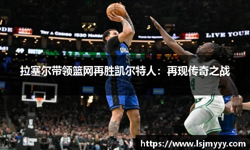 拉塞尔带领篮网再胜凯尔特人：再现传奇之战