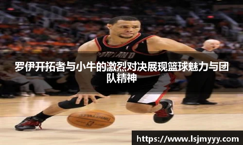 罗伊开拓者与小牛的激烈对决展现篮球魅力与团队精神